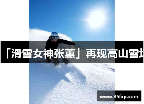 「滑雪女神张蕙」再现高山雪场