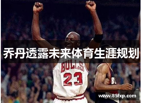 乔丹透露未来体育生涯规划