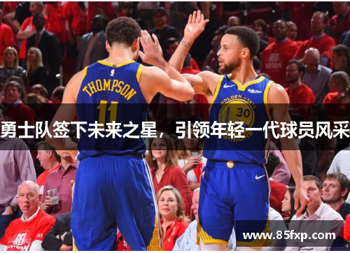 勇士队签下未来之星，引领年轻一代球员风采