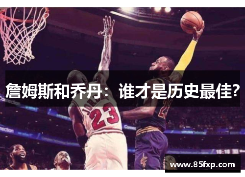 詹姆斯和乔丹：谁才是历史最佳？