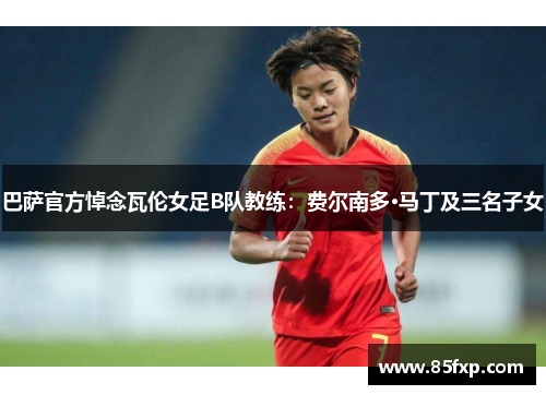 巴萨官方悼念瓦伦女足B队教练：费尔南多·马丁及三名子女